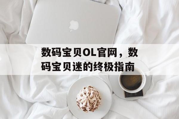 数码宝贝OL官网，数码宝贝迷的终极指南