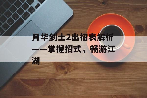月华剑士2出招表解析——掌握招式，畅游江湖