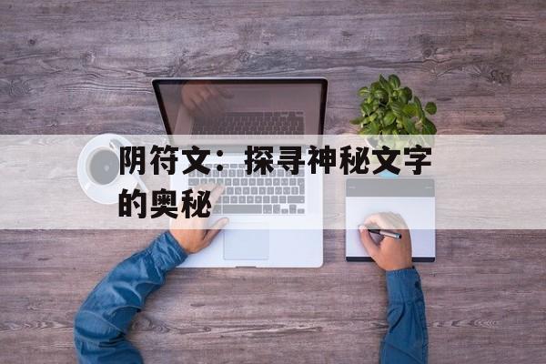 阴符文：探寻神秘文字的奥秘