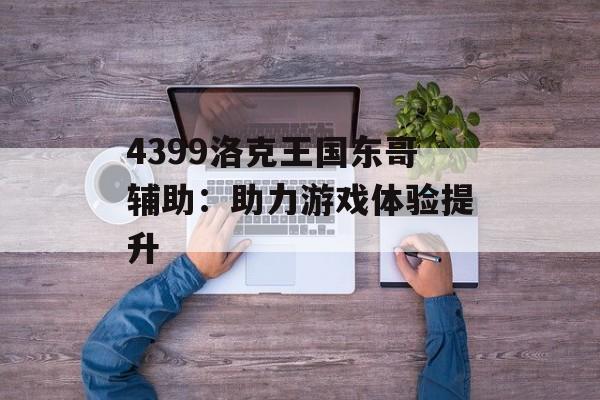 4399洛克王国东哥辅助：助力游戏体验提升