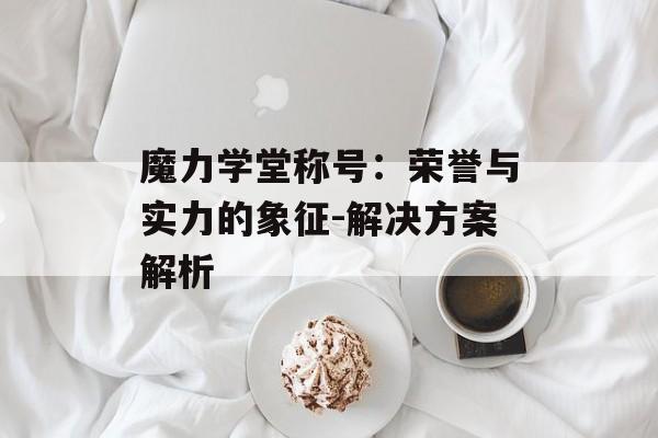 魔力学堂称号：荣誉与实力的象征-解决方案解析
