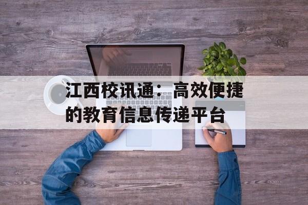 江西校讯通：高效便捷的教育信息传递平台
