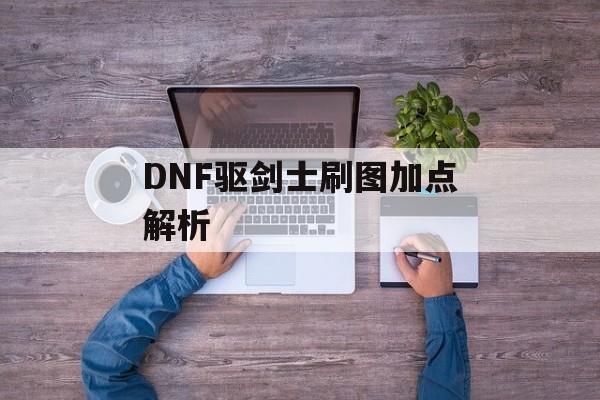 DNF驱剑士刷图加点解析