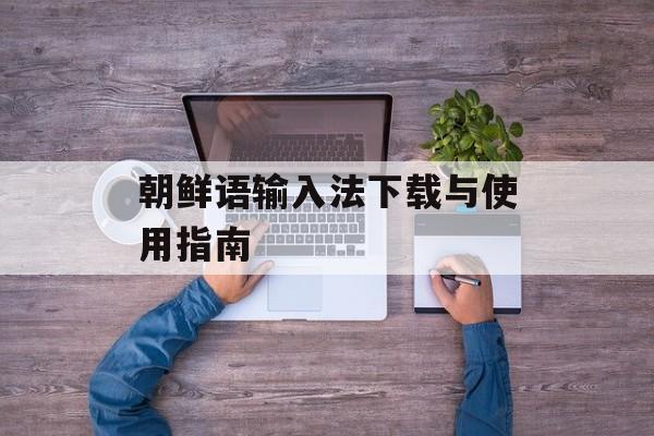 朝鲜语输入法下载与使用指南