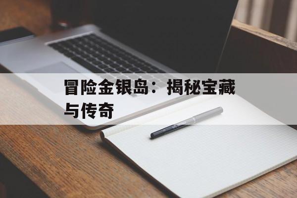 冒险金银岛：揭秘宝藏与传奇
