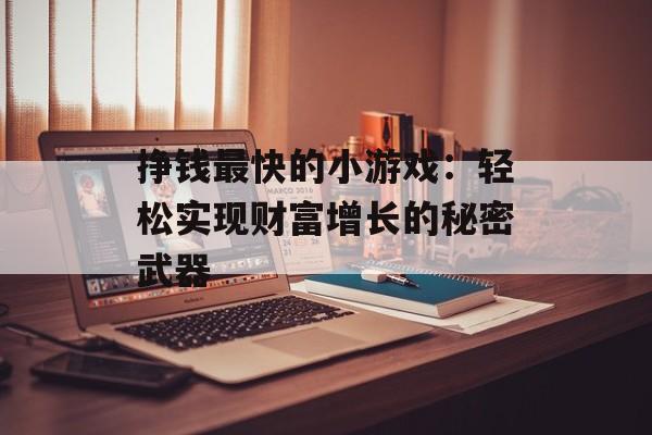 挣钱最快的小游戏：轻松实现财富增长的秘密武器