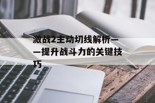 激战2主动切线解析——提升战斗力的关键技巧