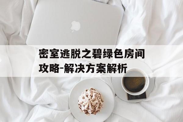 密室逃脱之碧绿色房间攻略-解决方案解析