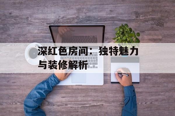 深红色房间：独特魅力与装修解析