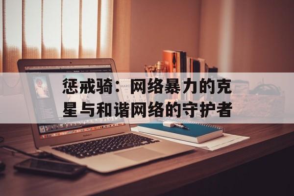 惩戒骑：网络暴力的克星与和谐网络的守护者