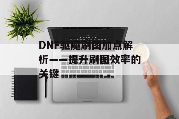 DNF驱魔刷图加点解析——提升刷图效率的关键