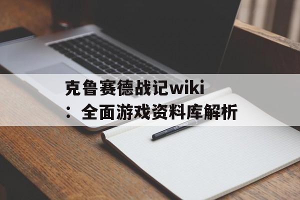 克鲁赛德战记wiki：全面游戏资料库解析