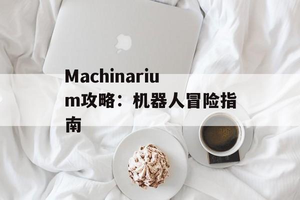 Machinarium攻略：机器人冒险指南