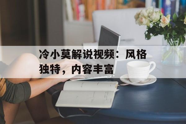 冷小莫解说视频：风格独特，内容丰富
