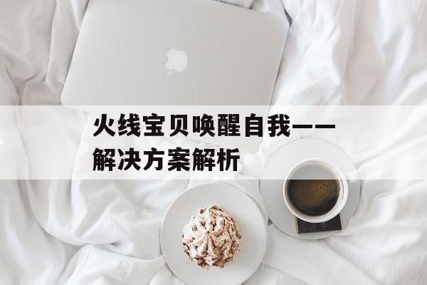 火线宝贝唤醒自我——解决方案解析