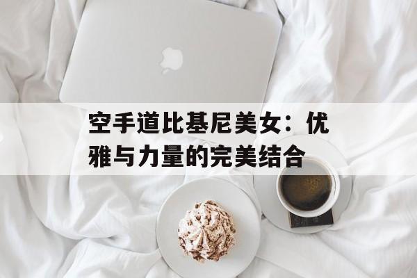 空手道比基尼美女：优雅与力量的完美结合