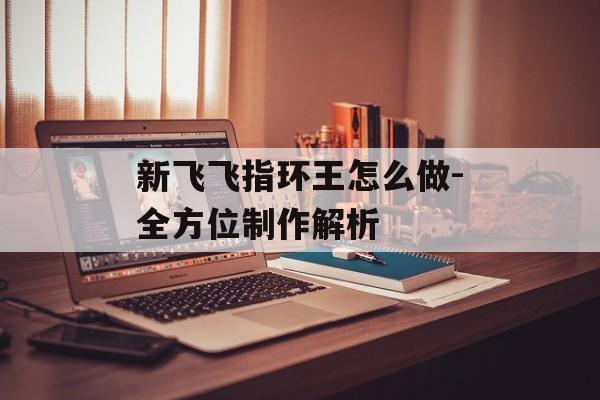 新飞飞指环王怎么做-全方位制作解析