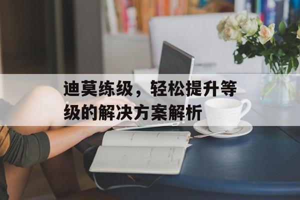 迪莫练级，轻松提升等级的解决方案解析