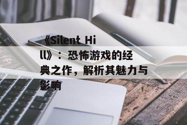 《Silent Hill》：恐怖游戏的经典之作，解析其魅力与影响