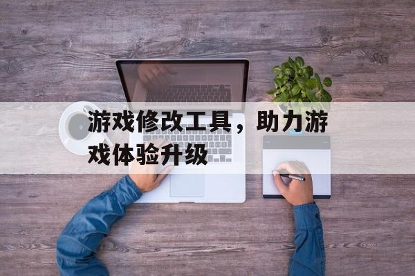 游戏修改工具，助力游戏体验升级