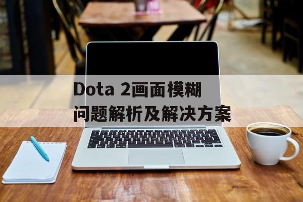 Dota 2画面模糊问题解析及解决方案