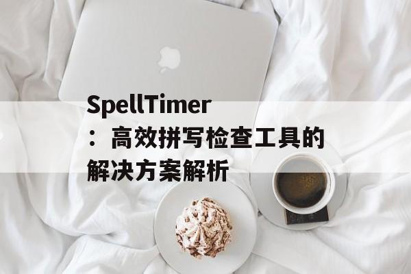 SpellTimer：高效拼写检查工具的解决方案解析