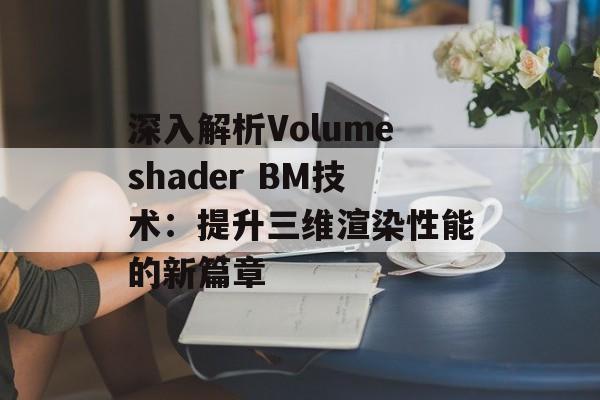 深入解析Volumeshader BM技术：提升三维渲染性能的新篇章