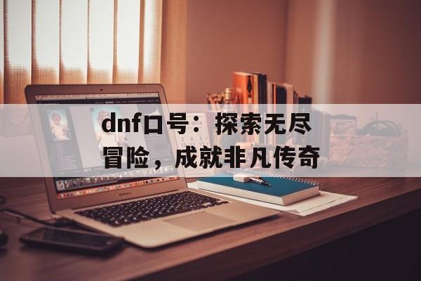 dnf口号：探索无尽冒险，成就非凡传奇