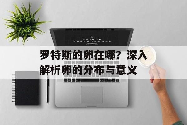 罗特斯的卵在哪？深入解析卵的分布与意义