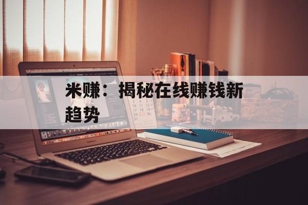米赚：揭秘在线赚钱新趋势