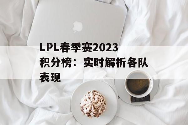 LPL春季赛2023积分榜：实时解析各队表现
