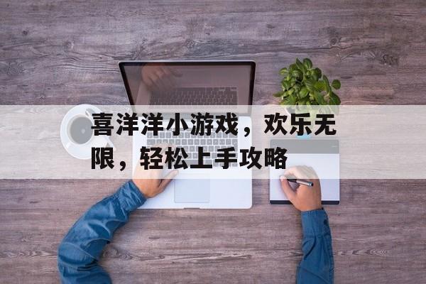 喜洋洋小游戏，欢乐无限，轻松上手攻略