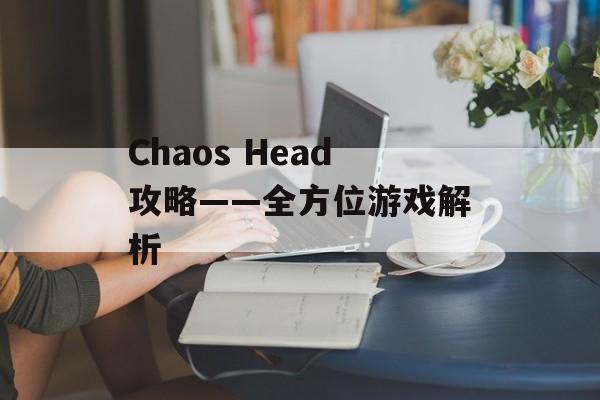 Chaos Head攻略——全方位游戏解析
