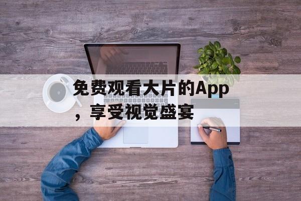 免费观看大片的App，享受视觉盛宴
