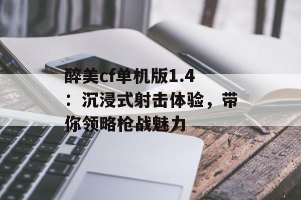 醉美cf单机版1.4：沉浸式射击体验，带你领略枪战魅力