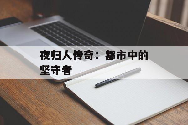 夜归人传奇：都市中的坚守者