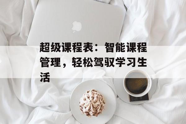 超级课程表：智能课程管理，轻松驾驭学习生活
