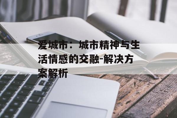 爱城市：城市精神与生活情感的交融-解决方案解析