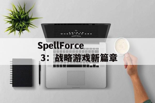SpellForce 3：战略游戏新篇章