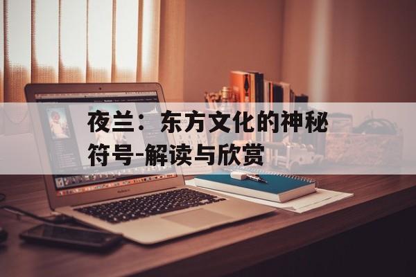 夜兰：东方文化的神秘符号-解读与欣赏