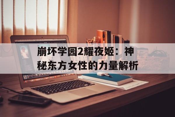 崩坏学园2耀夜姬：神秘东方女性的力量解析