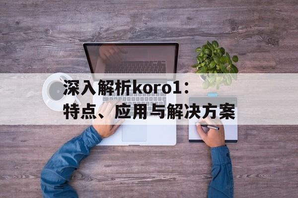 深入解析koro1：特点、应用与解决方案