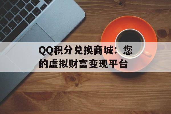 QQ积分兑换商城：您的虚拟财富变现平台