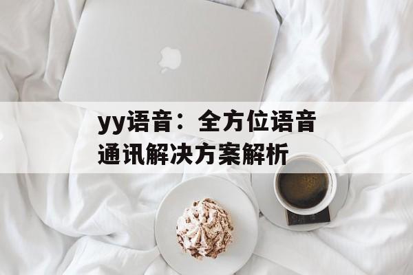 yy语音：全方位语音通讯解决方案解析