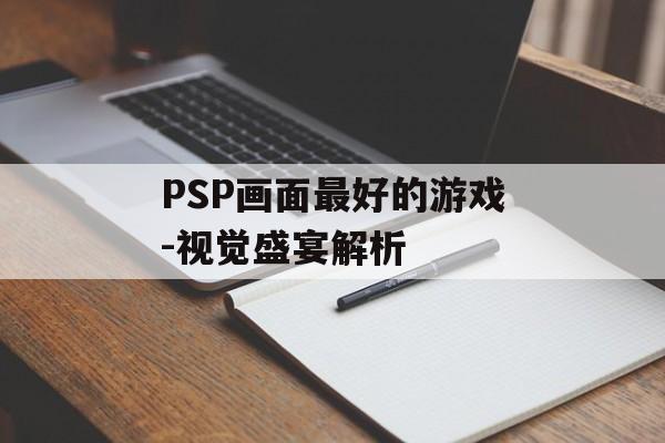PSP画面最好的游戏-视觉盛宴解析