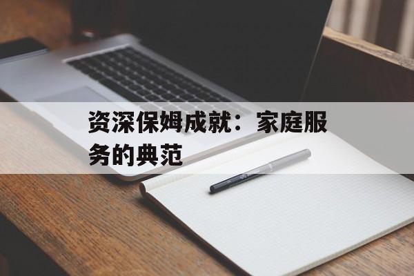 资深保姆成就：家庭服务的典范