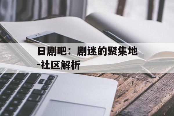 日剧吧：剧迷的聚集地-社区解析