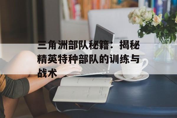 三角洲部队秘籍：揭秘精英特种部队的训练与战术