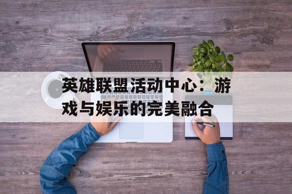 英雄联盟活动中心：游戏与娱乐的完美融合