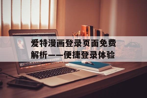 爱特漫画登录页面免费解析——便捷登录体验